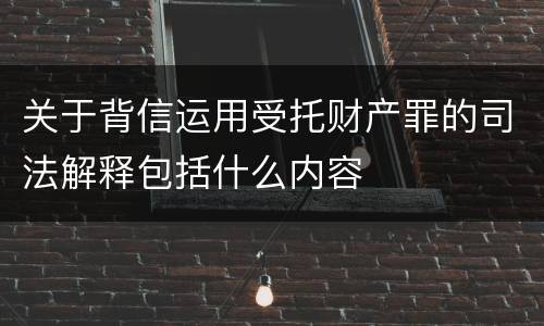 关于背信运用受托财产罪的司法解释包括什么内容