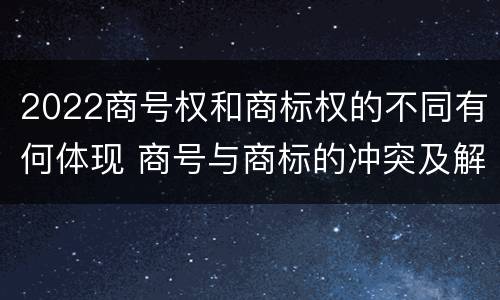 2022商号权和商标权的不同有何体现 商号与商标的冲突及解决措施