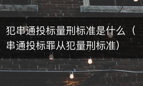 犯串通投标量刑标准是什么（串通投标罪从犯量刑标准）