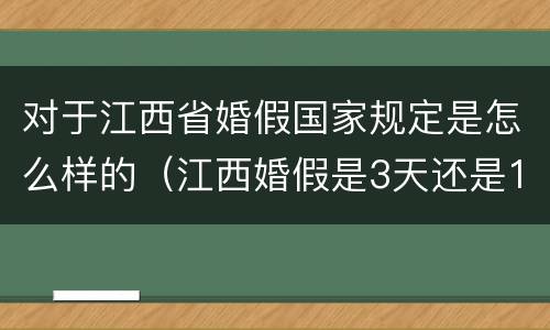 对于江西省婚假国家规定是怎么样的（江西婚假是3天还是15天）