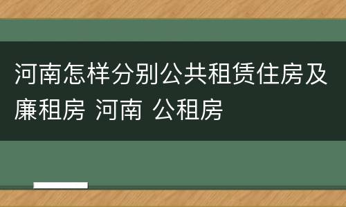 河南怎样分别公共租赁住房及廉租房 河南 公租房