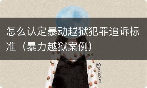 怎么认定暴动越狱犯罪追诉标准（暴力越狱案例）
