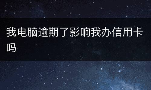 我电脑逾期了影响我办信用卡吗
