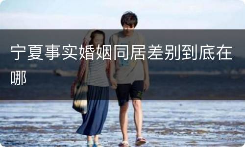 宁夏事实婚姻同居差别到底在哪