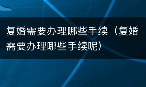 复婚需要办理哪些手续（复婚需要办理哪些手续呢）