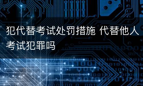 犯代替考试处罚措施 代替他人考试犯罪吗