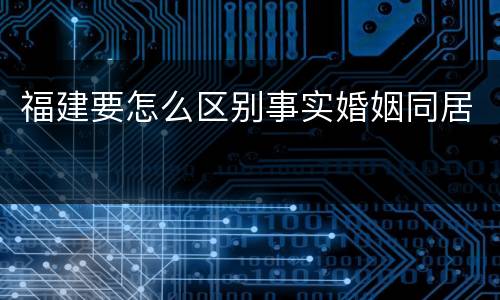 福建要怎么区别事实婚姻同居