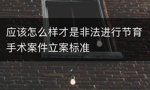 应该怎么样才是非法进行节育手术案件立案标准