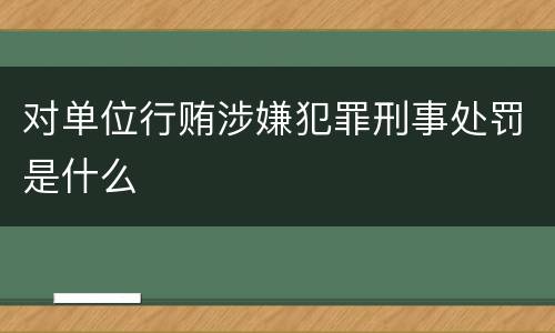 对单位行贿涉嫌犯罪刑事处罚是什么