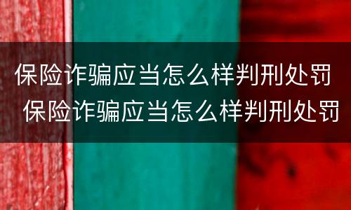 保险诈骗应当怎么样判刑处罚 保险诈骗应当怎么样判刑处罚多少钱