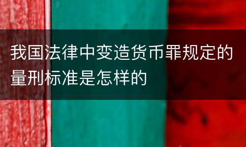 我国法律中变造货币罪规定的量刑标准是怎样的