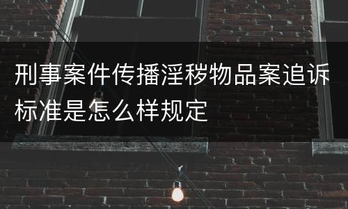 刑事案件传播淫秽物品案追诉标准是怎么样规定