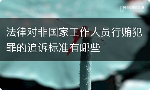 法律对非国家工作人员行贿犯罪的追诉标准有哪些