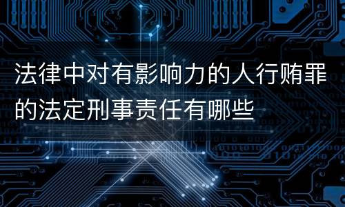 法律中对有影响力的人行贿罪的法定刑事责任有哪些