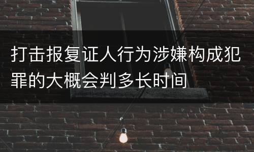 打击报复证人行为涉嫌构成犯罪的大概会判多长时间
