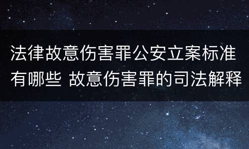 法律故意伤害罪公安立案标准有哪些 故意伤害罪的司法解释及量刑标准