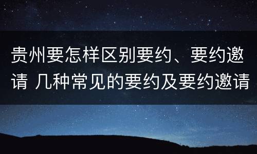 贵州要怎样区别要约、要约邀请 几种常见的要约及要约邀请
