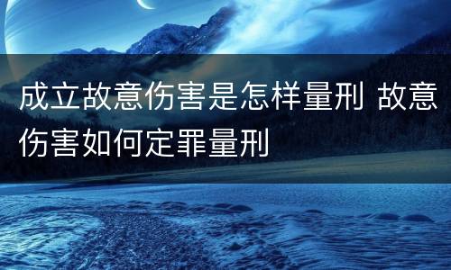 成立故意伤害是怎样量刑 故意伤害如何定罪量刑