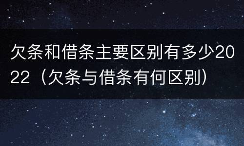 欠条和借条主要区别有多少2022（欠条与借条有何区别）