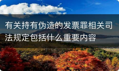 有关持有伪造的发票罪相关司法规定包括什么重要内容