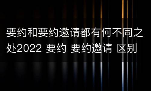 要约和要约邀请都有何不同之处2022 要约 要约邀请 区别