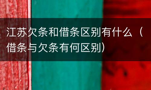 江苏欠条和借条区别有什么（借条与欠条有何区别）
