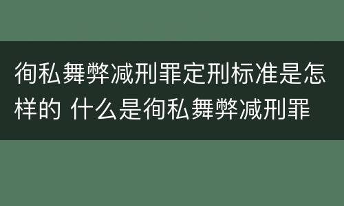 徇私舞弊减刑罪定刑标准是怎样的 什么是徇私舞弊减刑罪