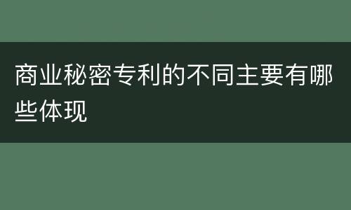 商业秘密专利的不同主要有哪些体现