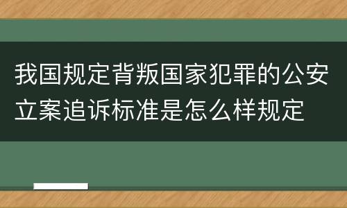 我国规定背叛国家犯罪的公安立案追诉标准是怎么样规定