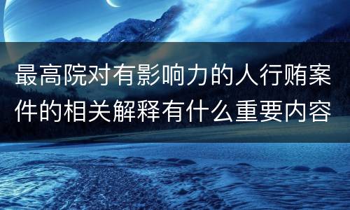 最高院对有影响力的人行贿案件的相关解释有什么重要内容