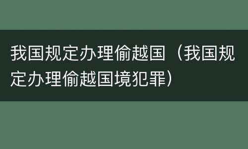 我国规定办理偷越国（我国规定办理偷越国境犯罪）