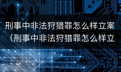 刑事中非法狩猎罪怎么样立案（刑事中非法狩猎罪怎么样立案的）