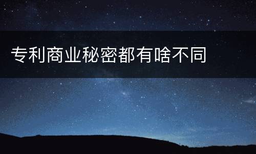 专利商业秘密都有啥不同