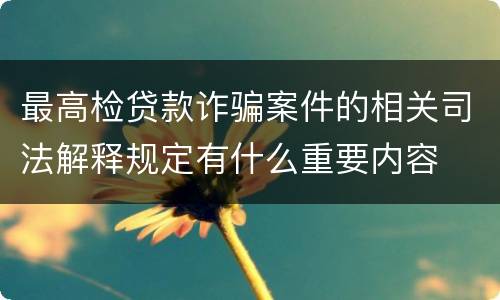 最高检贷款诈骗案件的相关司法解释规定有什么重要内容