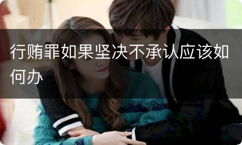 行贿罪如果坚决不承认应该如何办