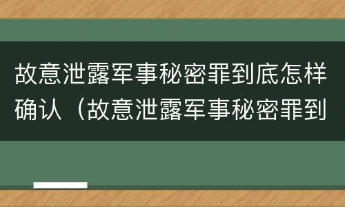 故意泄露军事秘密罪到底怎样确认（故意泄露军事秘密罪到底怎样确认犯罪）