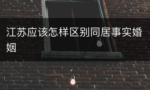 江苏应该怎样区别同居事实婚姻