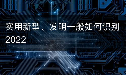 实用新型、发明一般如何识别2022