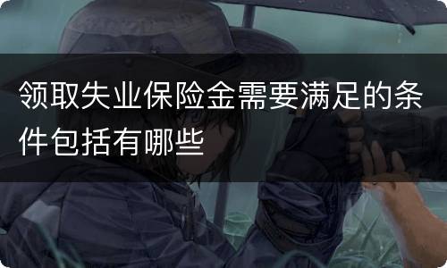 领取失业保险金需要满足的条件包括有哪些