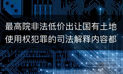 最高院非法低价出让国有土地使用权犯罪的司法解释内容都有哪些