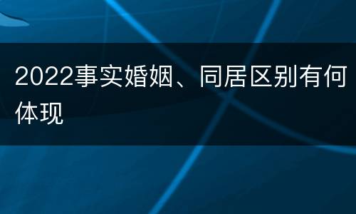 2022事实婚姻、同居区别有何体现