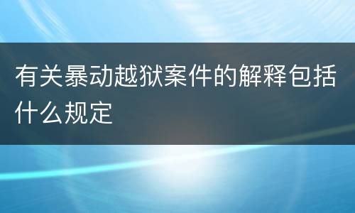 有关暴动越狱案件的解释包括什么规定