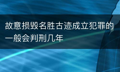 故意损毁名胜古迹成立犯罪的一般会判刑几年