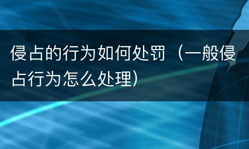 侵占的行为如何处罚（一般侵占行为怎么处理）