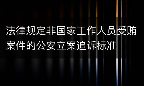 法律规定非国家工作人员受贿案件的公安立案追诉标准