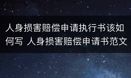 人身损害赔偿申请执行书该如何写 人身损害赔偿申请书范文