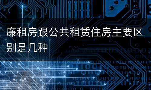廉租房跟公共租赁住房主要区别是几种