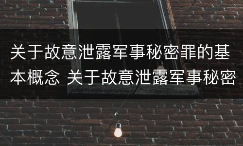 关于故意泄露军事秘密罪的基本概念 关于故意泄露军事秘密罪的基本概念是