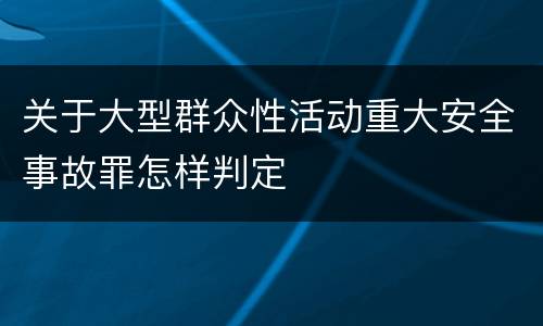 关于大型群众性活动重大安全事故罪怎样判定