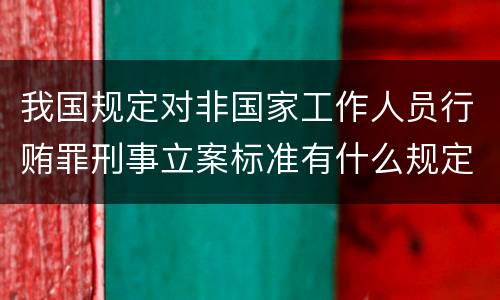 我国规定对非国家工作人员行贿罪刑事立案标准有什么规定